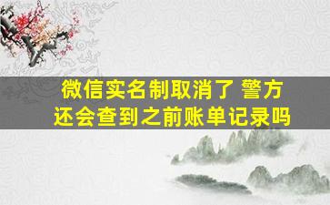 微信实名制取消了 警方还会查到之前账单记录吗